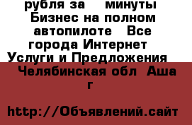 222.222 рубля за 22 минуты. Бизнес на полном автопилоте - Все города Интернет » Услуги и Предложения   . Челябинская обл.,Аша г.